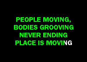 PEOPLE MOVING,
BODIES GROOVING

NEVER ENDING
PLACE IS MOVING