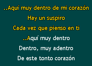 ..Aquf muy dentro de mi corazdn
Hay un suspiro
Cada vez que pienso en ti
..Aquf muy dentro
Dentro, muy adentro

De este tonto corazdn