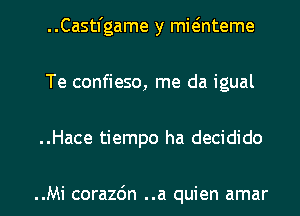 Castfgame y mieinteme
Te confieso, me da igual
..Hace tiempo ha decidido

..Mi corazdn ..a quien amar