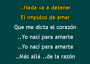 ..Nada va a detener
El impulso de amar
Que me dicta el corazdn

..Yo nacf para amarte

..Yo nacf para amarte

..Mzis all6 ..de la razdn l