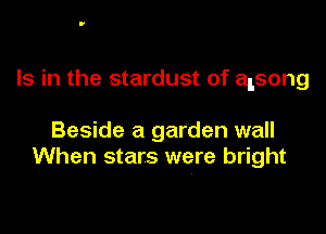 Is in the stardust of alsong

Beside a garden wall
When stars were bright