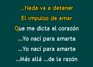 ..Nada va a detener
El impulso de amar
Que me dicta el corazdn

..Yo nacf para amarte

..Yo nacf para amarte

..Mzis all6 ..de la razdn l