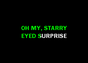 OH MY, STARRY

EYED SURPRISE