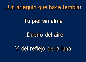 ..Un arlequin que hace temblar
Tu piel sin alma

..DueFIo del aire

Y del reflejo de la luna