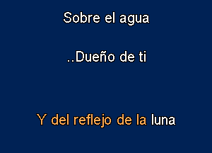 Sobre el agua

..Duerio de ti

Y del reflejo de la luna