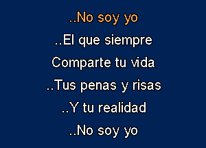 ..No soy yo

..El que siempre

Comparte tu Vida
..Tus penas y risas
..Y tu realidad

..No soy yo