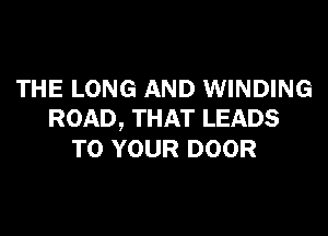 THE LONG AND WINDING

ROAD, THAT LEADS
TO YOUR DOOR