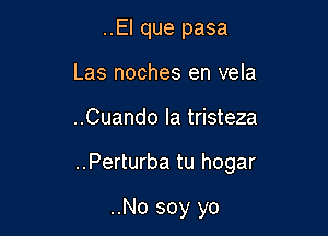 ..El que pasa
Las noches en vela

..Cuando Ia tristeza

..Perturba tu hogar

..No soy yo