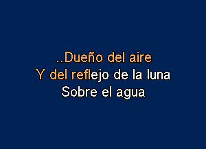 ..Duano del aire

Y del reflejo de la luna
Sobre el agua