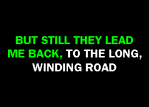 BUT STILL TH EY LEAD
ME BACK, TO THE LONG,
WINDING ROAD