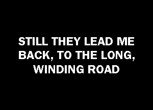 STILL THEY LEAD ME
BACK, TO THE LONG,
WINDING ROAD