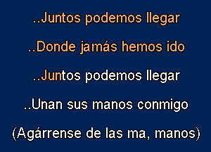 ..Juntos podemos llegar
..Donde jamas hemos ido

..Juntos podemos llegar
..Unan sus manos conmigo

(Agarrense de Ias ma, manos)