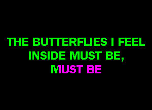 THE BU'ITERFLIES I FEEL
INSIDE MUST BE,
MUST BE