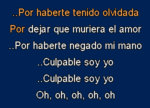 ..Por haberte tenido olvidada

Por dejar que muriera el amor

..Por haberte negado mi mano
..Culpable soy yo
..Culpable soy y