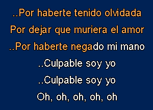 ..Por haberte tenido olvidada
Por dejar que muriera el amor
..Por haberte negado mi mano
..Culpable soy yo
..Culpable soy yo
Oh, oh, oh, oh, oh