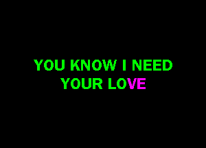 YOU KNOW I NEED

YOUR LOVE