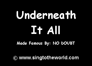 Underneafh
I? All

Made Famous Byz NO DOUBT

(Q www.singtotheworld.com