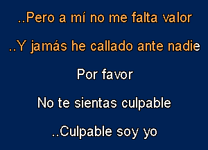 ..Pero a mi no me falta valor
..Y jamas he callado ante nadie

Por favor

No te sientas culpable

..Culpable soy yo