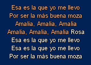 Esa es la que yo me Ilevo
Por ser Ia mas buena moza
Amalia, Amalia, Amalia
Amalia, Amalia, Amalia Rosa
Esa es la que yo me Ilevo
Esa es la que yo me Ilevo
Por ser Ia mas buena moza