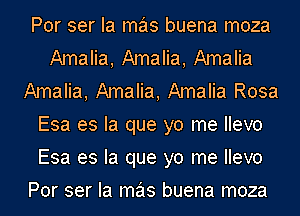 Por ser Ia mas buena moza
Amalia, Amalia, Amalia
Amalia, Amalia, Amalia Rosa
Esa es la que yo me Ilevo
Esa es la que yo me Ilevo
Por ser Ia mas buena moza