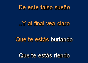 De este falso sueFIo

..Y al final vea claro

Que te estas burlando

Que te estas riendo