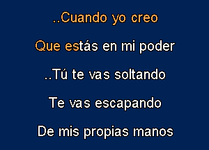 ..Cuando yo creo

Que estas en mi poder

..TL'1 te vas soltando
Te vas escapando

De mis propias manos