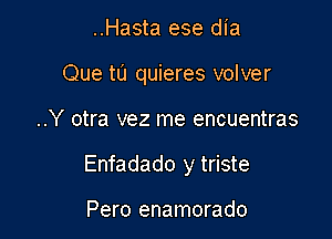 ..Hasta ese dia
Que tu quieres volver

..Y otra vez me encuentras

Enfadado y triste

Pero enamorado