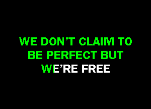 WE DON,T CLAIM TO
BE PERFECT BUT
WERE FREE