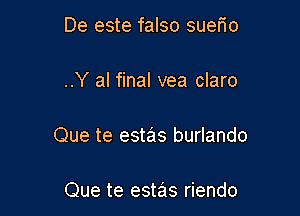 De este falso sueFIo

..Y al final vea claro

Que te estas burlando

Que te estas riendo