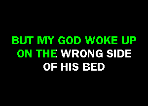 BUT MY GOD WOKE UP

ON THE WRONG SIDE
OF HIS BED