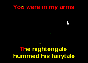 You were in my arms

The nightengale
hummed his fairytale