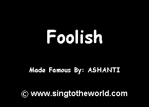 FooHsh

Made Famous 8w ASHANTI

(Q www.singtotheworld.com