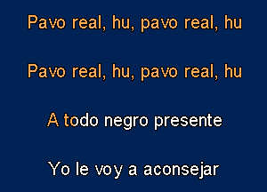 Pavo real, hu, pavo real, hu
Pavo real. hu, pavo real, hu

A todo negro presente

Yo le voy a aconsejar