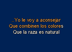 ..Yo le voy a aconsejar

Que combinen Ios colores
Que la raza es natural