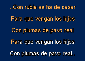 ..Con rubia se ha de casar
Para que vengan Ios hijos
Con plumas de pavo real
Para que vengan Ios hijos

Con plumas de pavo real..