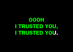 OOOH

l TRUSTED YOU,
I TRUSTED YOU.