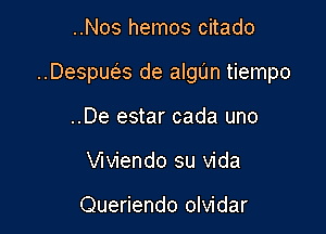 ..Nos hemos citado

..Despws de algun tiempo

..De estar cada uno
inendo su Vida

Queriendo olvidar