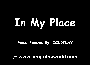 In My Place

Made Famous 8w COLDPLAY

(Q www.singtotheworld.com