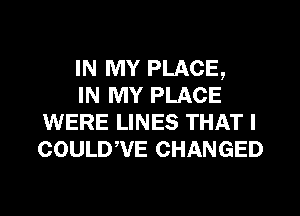 IN MY PLACE,
IN MY PLACE
WERE LINES THAT I
COULDWE CHANGED