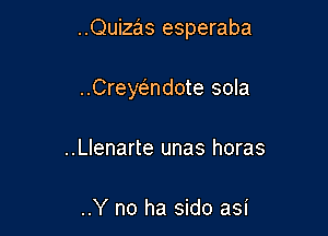 ..Quizas esperaba

..Creycsmdote sola
..Llenarte unas horas

..Y no ha sido asi