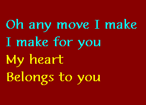 Oh any move I make
I make for you

My heart
Belongs to you