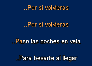 ..Por si volvieras

..Por si volvieras

..Paso las noches en vela

..Para besarte al llegar