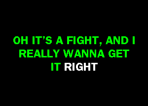 0H ITS A FIGHT, AND I

REALLY WANNA GET
IT RIGHT