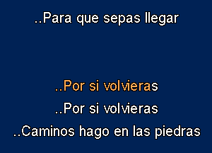 ..Para que sepas llegar

..Por si volvieras
..Por si volvieras

..Caminos hago en las piedras