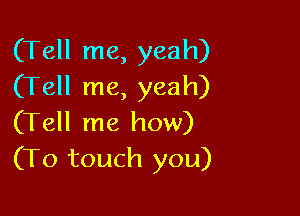 (Tell me, yeah)
(Tell me, yeah)

(Tell me how)
(To touch you)