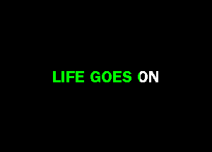 LIFE GOES ON