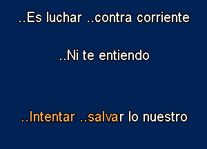 ..Es Iuchar ..contra corriente

..Ni te entiendo

..lntentar ..salvar lo nuestro