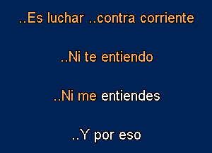 ..Es Iuchar ..contra corriente

..Ni te entiendo

..Ni me entiendes

..Y por eso