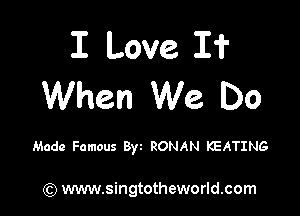 I Love I?
When We Do

Made Famous 8w RONAN KEATING

) www.singtotheworld.com