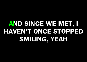 AND SINCE WE MET, I
HAVENT ONCE STOPPED
SMILING, YEAH